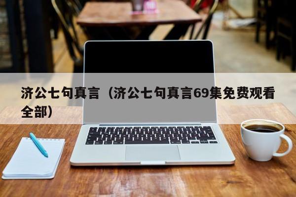 济公七句真言（济公七句真言69集免费观看全部）