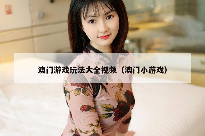 澳门游戏玩法大全视频（澳门小游戏）