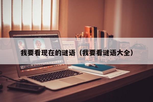 我要看现在的谜语（我要看谜语大全）