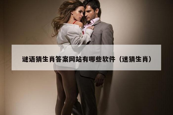 谜语猜生肖答案网站有哪些软件（迷猜生肖）